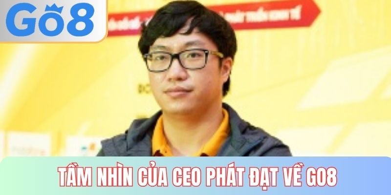 Tầm nhìn của CEO Phát Đạt đối với GO8